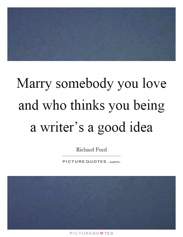 Marry somebody you love and who thinks you being a writer's a good idea Picture Quote #1