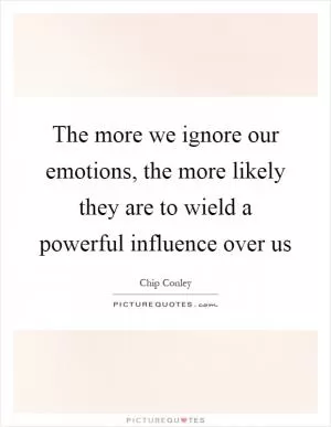 The more we ignore our emotions, the more likely they are to wield a powerful influence over us Picture Quote #1