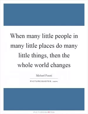 When many little people in many little places do many little things, then the whole world changes Picture Quote #1