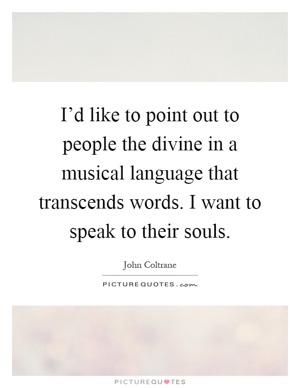 I'd like to point out to people the divine in a musical language that transcends words. I want to speak to their souls Picture Quote #1