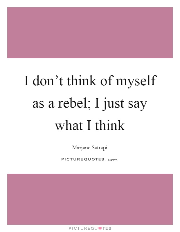 I don't think of myself as a rebel; I just say what I think Picture Quote #1