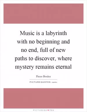 Music is a labyrinth with no beginning and no end, full of new paths to discover, where mystery remains eternal Picture Quote #1