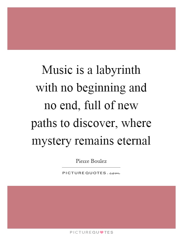 Music is a labyrinth with no beginning and no end, full of new paths to discover, where mystery remains eternal Picture Quote #1