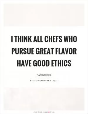 I think all chefs who pursue great flavor have good ethics Picture Quote #1