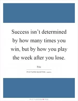 Success isn’t determined by how many times you win, but by how you play the week after you lose Picture Quote #1