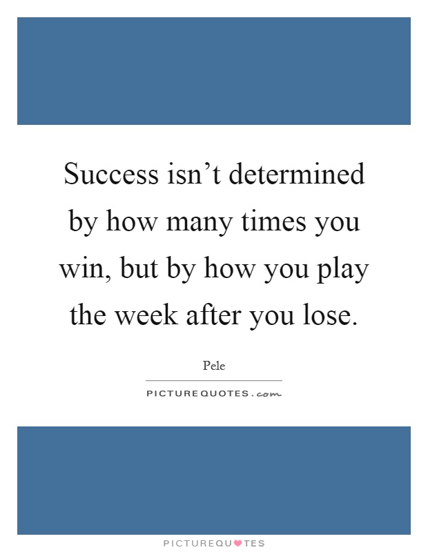 Success isn't determined by how many times you win, but by how you play the week after you lose Picture Quote #1