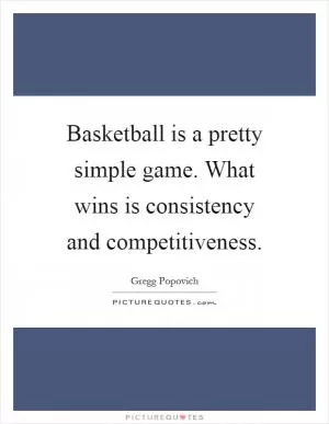 Basketball is a pretty simple game. What wins is consistency and competitiveness Picture Quote #1