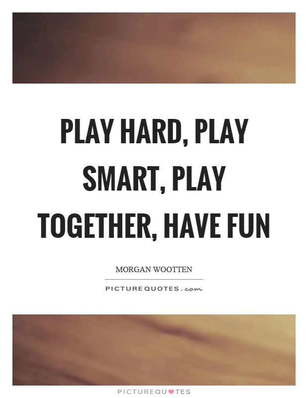 Play hard, play smart, play together, have fun Picture Quote #1