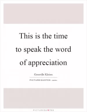 This is the time to speak the word of appreciation Picture Quote #1