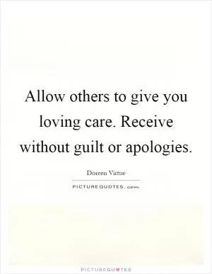 Allow others to give you loving care. Receive without guilt or apologies Picture Quote #1