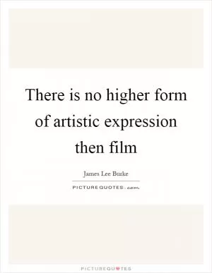 There is no higher form of artistic expression then film Picture Quote #1