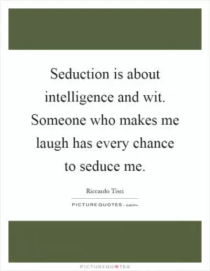 Seduction is about intelligence and wit. Someone who makes me laugh has every chance to seduce me Picture Quote #1
