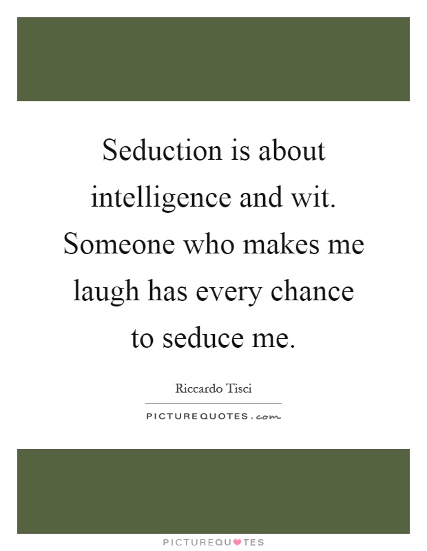 Seduction is about intelligence and wit. Someone who makes me laugh has every chance to seduce me Picture Quote #1