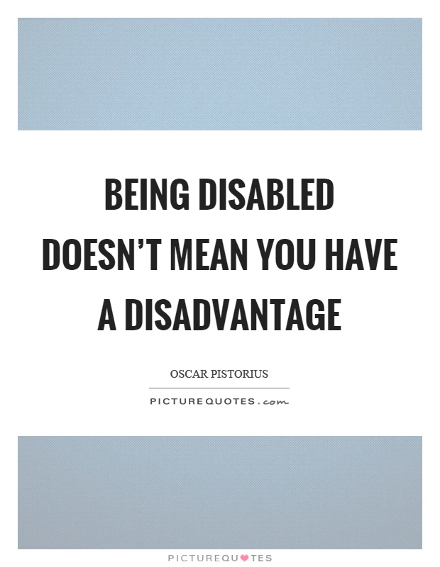 Being disabled doesn't mean you have a disadvantage Picture Quote #1