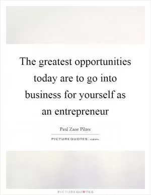 The greatest opportunities today are to go into business for yourself as an entrepreneur Picture Quote #1