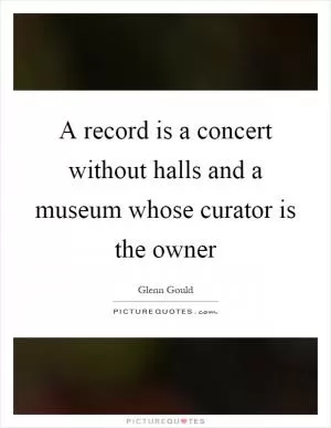 A record is a concert without halls and a museum whose curator is the owner Picture Quote #1