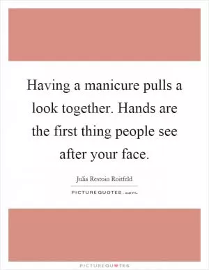Having a manicure pulls a look together. Hands are the first thing people see after your face Picture Quote #1