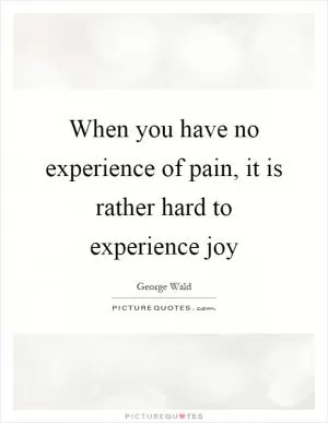 When you have no experience of pain, it is rather hard to experience joy Picture Quote #1