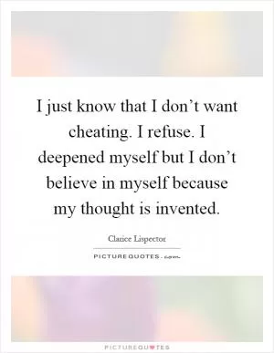 I just know that I don’t want cheating. I refuse. I deepened myself but I don’t believe in myself because my thought is invented Picture Quote #1