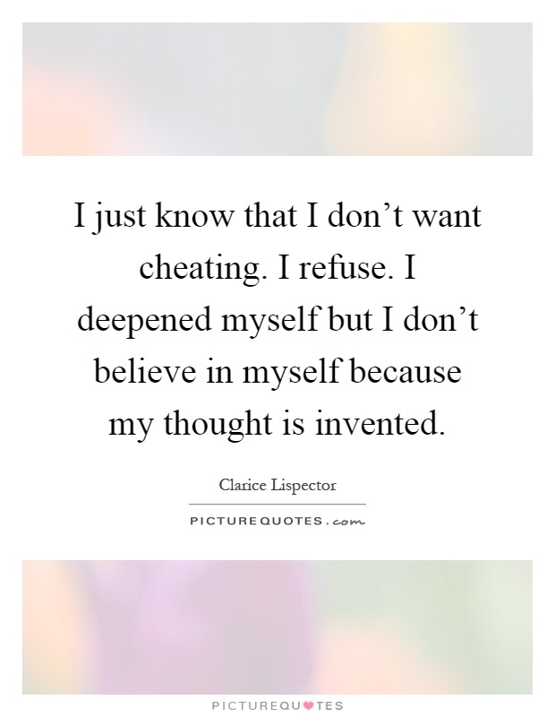 I just know that I don't want cheating. I refuse. I deepened myself but I don't believe in myself because my thought is invented Picture Quote #1