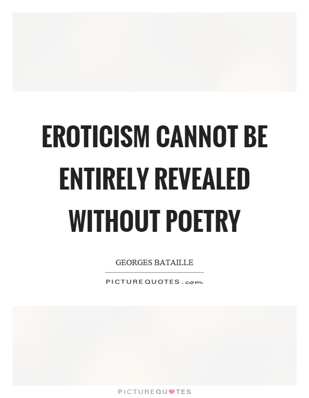 Eroticism cannot be entirely revealed without poetry Picture Quote #1