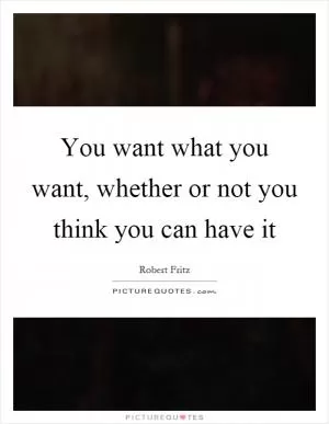 You want what you want, whether or not you think you can have it Picture Quote #1