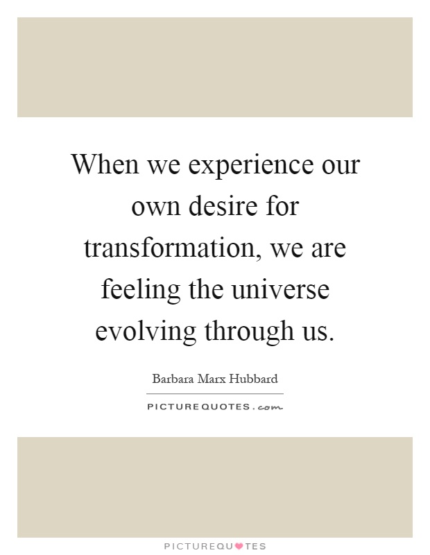 When we experience our own desire for transformation, we are feeling the universe evolving through us Picture Quote #1