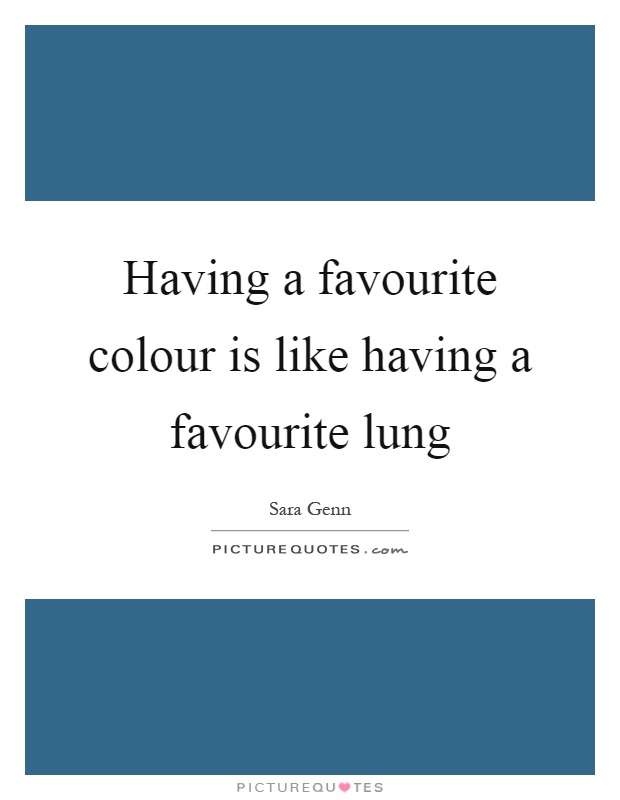 Having a favourite colour is like having a favourite lung Picture Quote #1