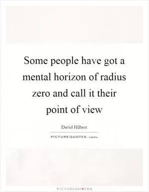 Some people have got a mental horizon of radius zero and call it their point of view Picture Quote #1
