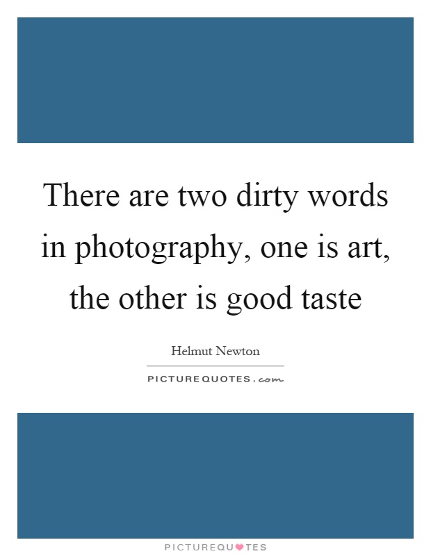 There are two dirty words in photography, one is art, the other is good taste Picture Quote #1