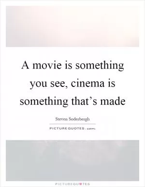 A movie is something you see, cinema is something that’s made Picture Quote #1