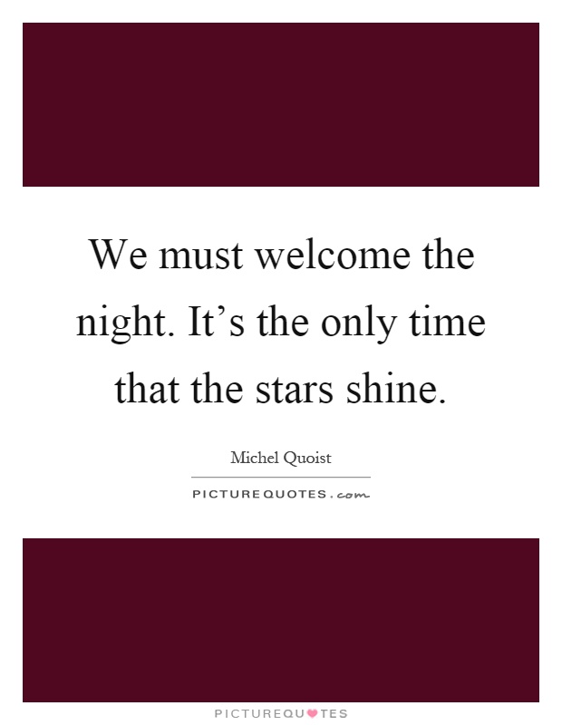 We must welcome the night. It's the only time that the stars shine Picture Quote #1