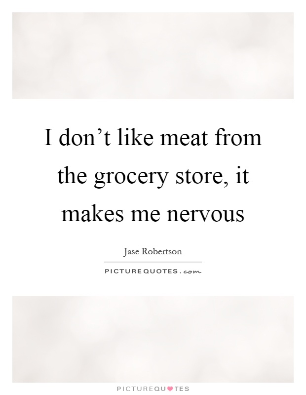 I don't like meat from the grocery store, it makes me nervous Picture Quote #1