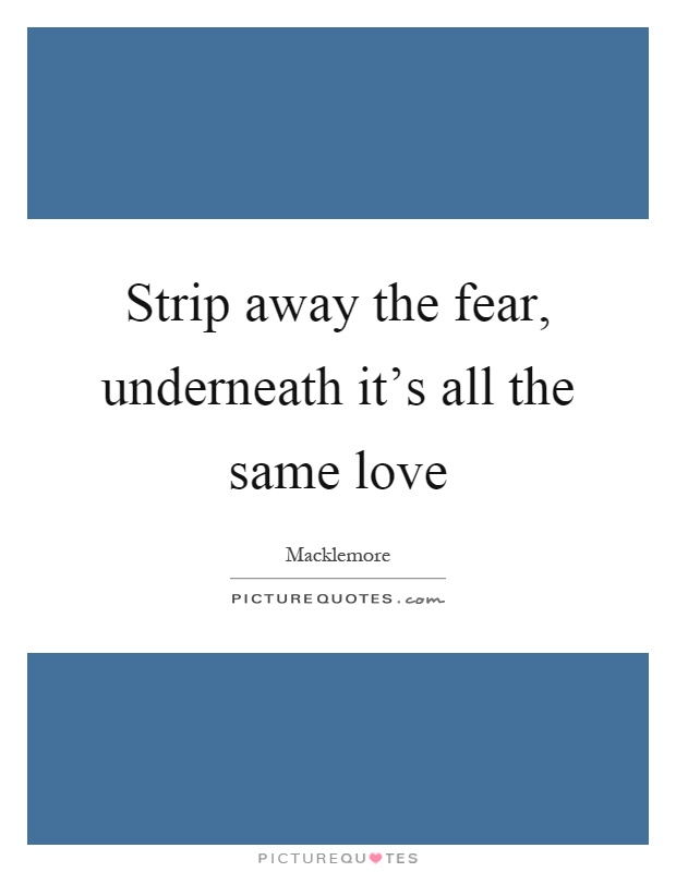 Strip away the fear, underneath it's all the same love Picture Quote #1