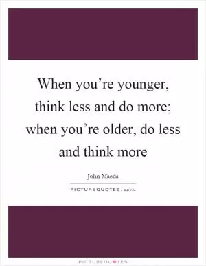 When you’re younger, think less and do more; when you’re older, do less and think more Picture Quote #1
