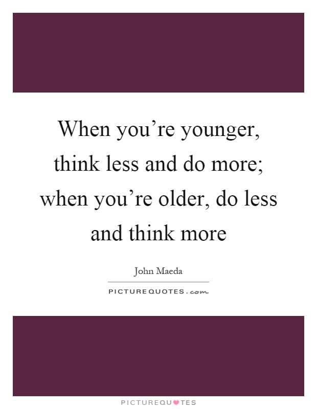 When you're younger, think less and do more; when you're older, do less and think more Picture Quote #1