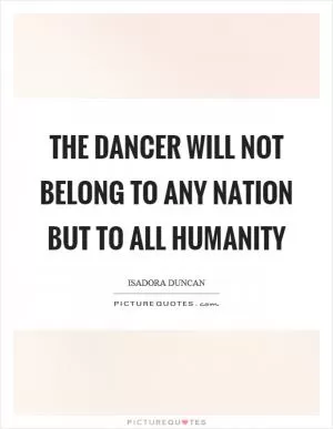 The dancer will not belong to any nation but to all humanity Picture Quote #1