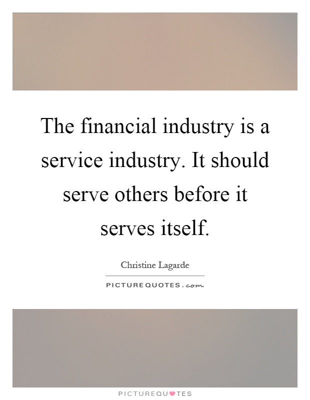 The financial industry is a service industry. It should serve others before it serves itself Picture Quote #1