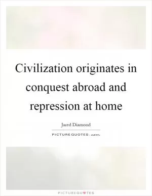 Civilization originates in conquest abroad and repression at home Picture Quote #1