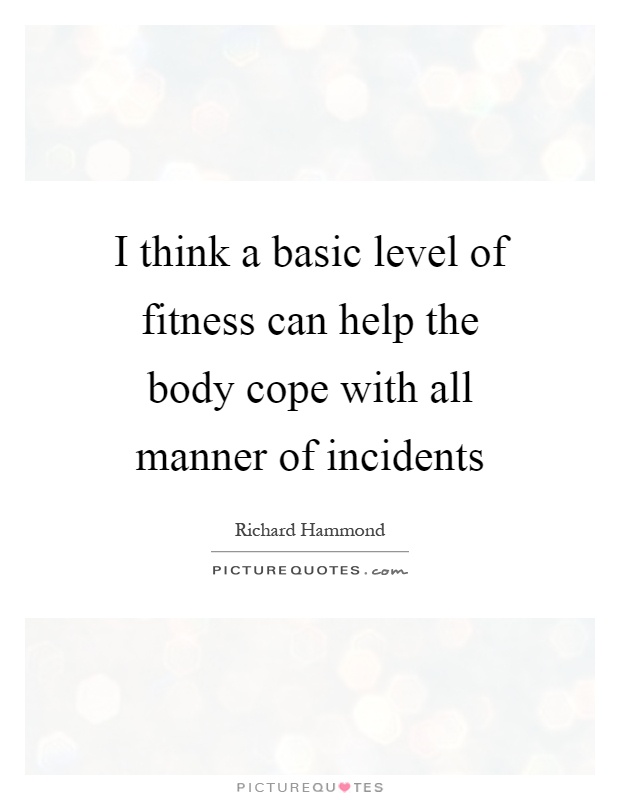 I think a basic level of fitness can help the body cope with all manner of incidents Picture Quote #1