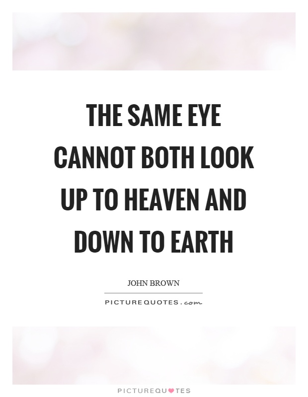 The same eye cannot both look up to heaven and down to earth Picture Quote #1