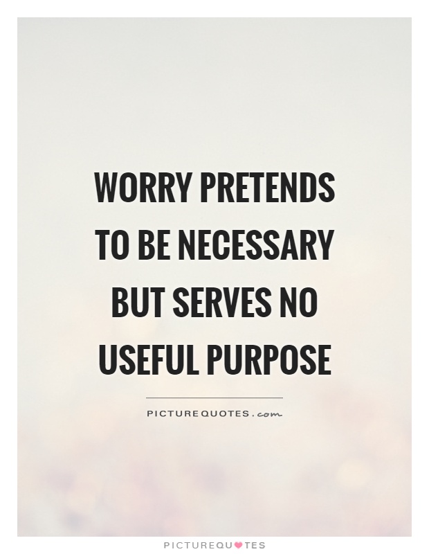 Worry pretends to be necessary but serves no useful purpose Picture Quote #1