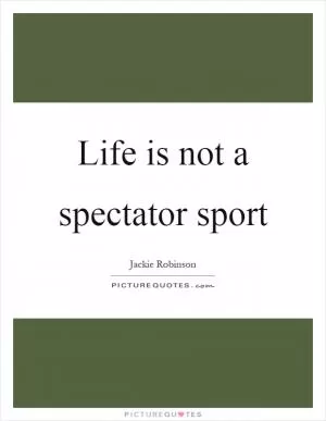 Life is not a spectator sport Picture Quote #1