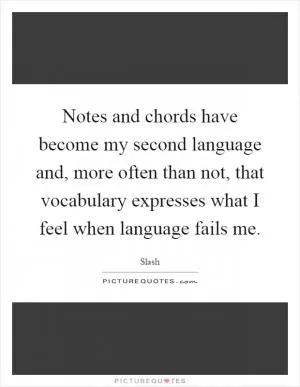 Notes and chords have become my second language and, more often than not, that vocabulary expresses what I feel when language fails me Picture Quote #1