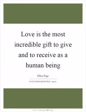 Love is the most incredible gift to give and to receive as a human being Picture Quote #1