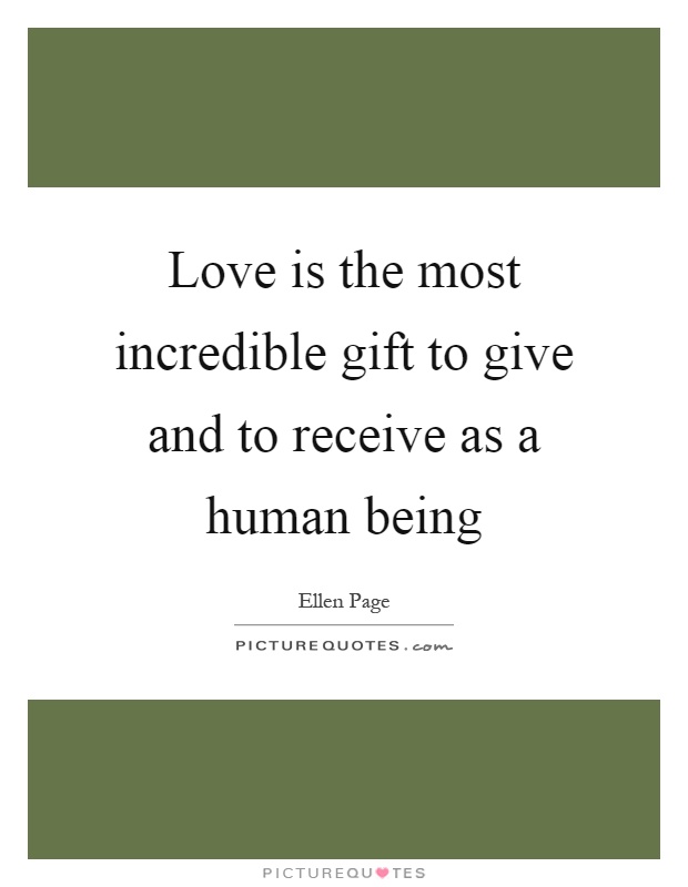 Love is the most incredible gift to give and to receive as a human being Picture Quote #1