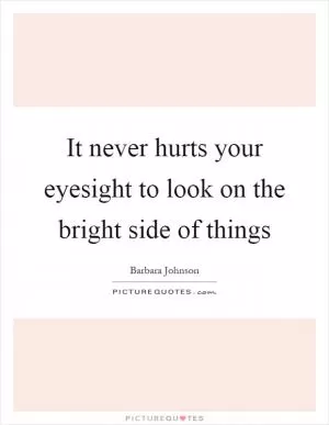 It never hurts your eyesight to look on the bright side of things Picture Quote #1