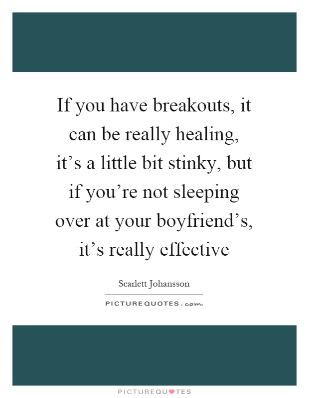 If you have breakouts, it can be really healing, it's a little bit stinky, but if you're not sleeping over at your boyfriend's, it's really effective Picture Quote #1