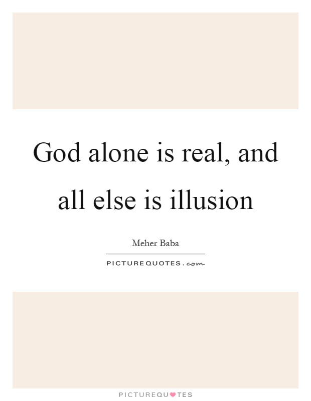God alone is real, and all else is illusion Picture Quote #1