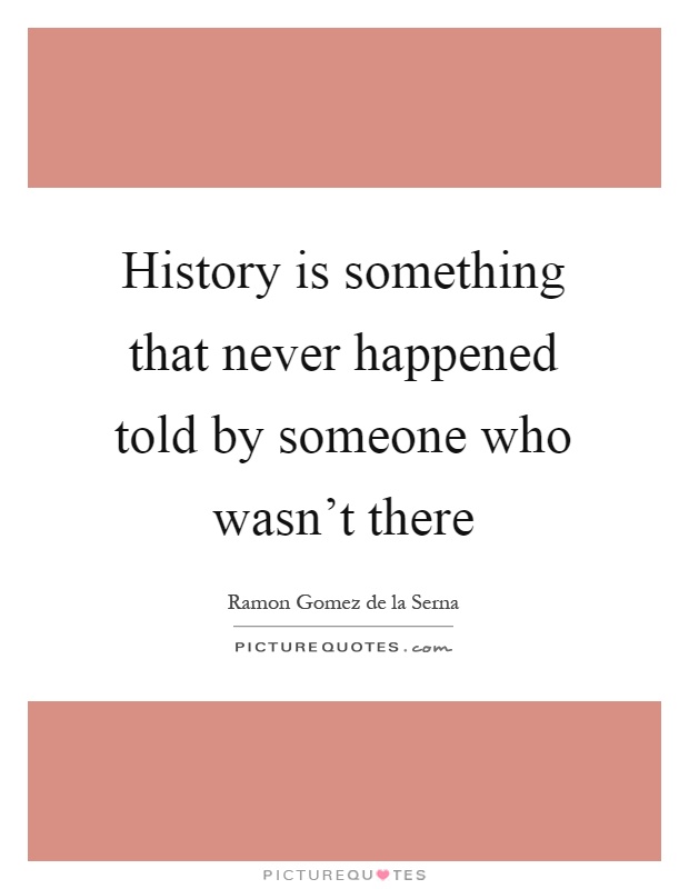 History is something that never happened told by someone who wasn't there Picture Quote #1